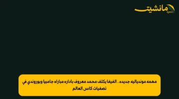 مهمة مونديالية جديدة.. الفيفا يكلف محمد معروف بإدارة مباراة جامبيا وبوروندي في تصفيات كأس العالم